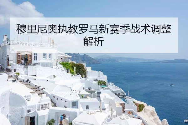 穆里尼奥执教罗马新赛季战术调整解析